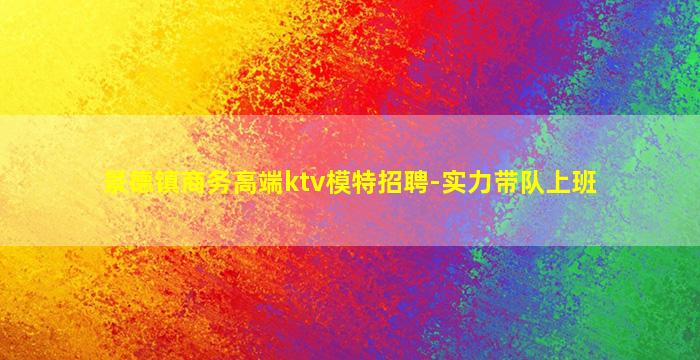 景德镇商务高端ktv模特招聘-实力带队上班