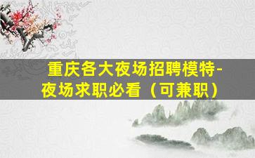 重庆各大夜场招聘模特-夜场求职必看（可兼职）